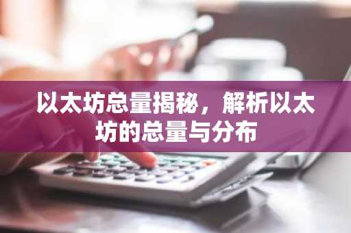以太坊总量揭秘，解析以太坊的总量与分布
