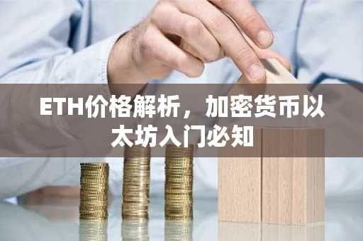 ETH价格解析，加密货币以太坊入门必知