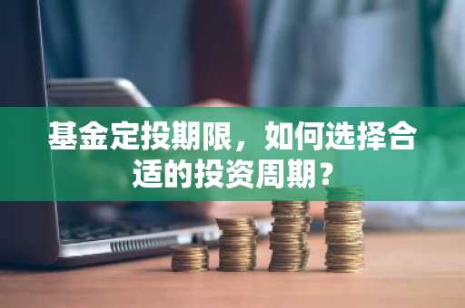 基金定投期限，如何选择合适的投资周期？