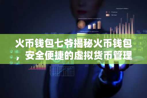火币钱包七爷揭秘火币钱包，安全便捷的虚拟货币管理助手