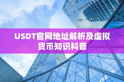 USDT官网地址解析及虚拟货币知识科普