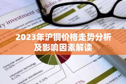 2023年沪铜价格走势分析及影响因素解读