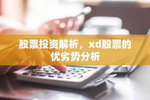 股票投资解析，xd股票的优劣势分析