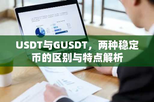 USDT与GUSDT，两种稳定币的区别与特点解析