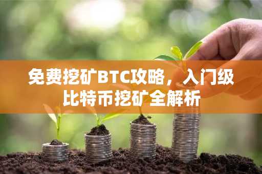 免费挖矿BTC攻略，入门级比特币挖矿全解析