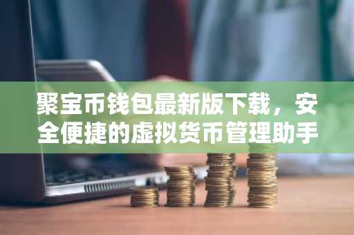聚宝币钱包最新版下载，安全便捷的虚拟货币管理助手
