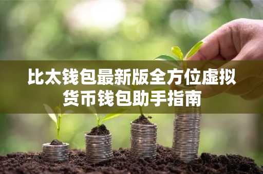 比太钱包最新版全方位虚拟货币钱包助手指南