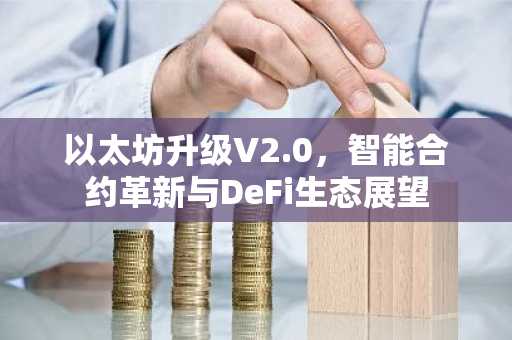 以太坊升级V2.0，智能合约革新与DeFi生态展望