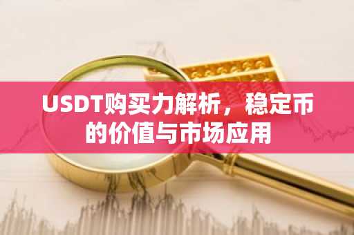 USDT购买力解析，稳定币的价值与市场应用