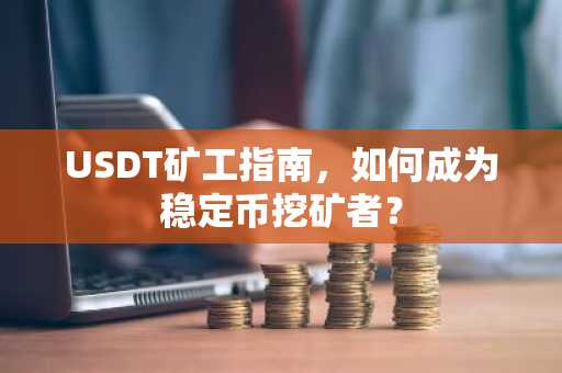 USDT矿工指南，如何成为稳定币挖矿者？