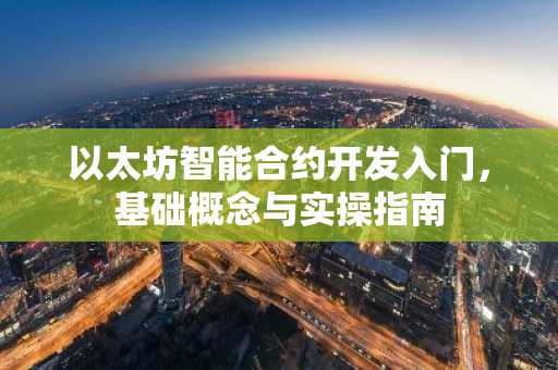 以太坊智能合约开发入门，基础概念与实操指南