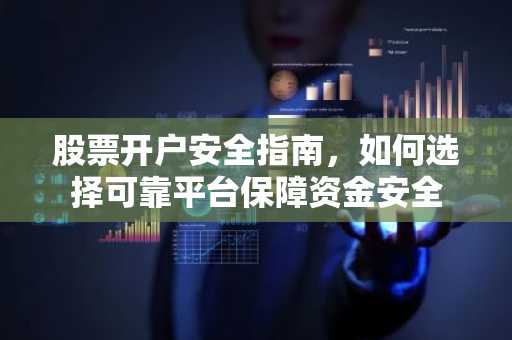股票开户安全指南，如何选择可靠平台保障资金安全