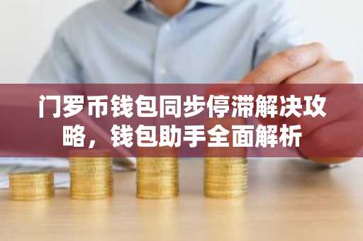 门罗币钱包同步停滞解决攻略，钱包助手全面解析