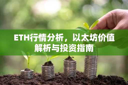 ETH行情分析，以太坊价值解析与投资指南