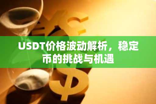 USDT价格波动解析，稳定币的挑战与机遇