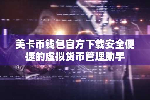 美卡币钱包官方下载安全便捷的虚拟货币管理助手