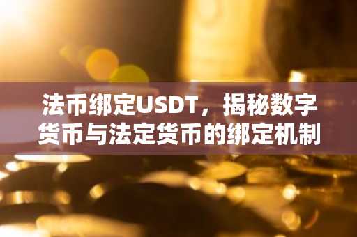 法币绑定USDT，揭秘数字货币与法定货币的绑定机制
