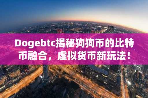 Dogebtc揭秘狗狗币的比特币融合，虚拟货币新玩法！