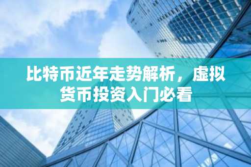 比特币近年走势解析，虚拟货币投资入门必看