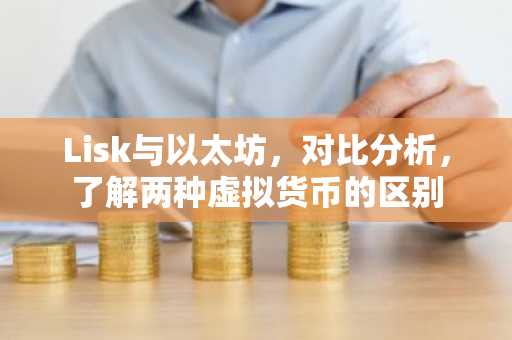 Lisk与以太坊，对比分析，了解两种虚拟货币的区别