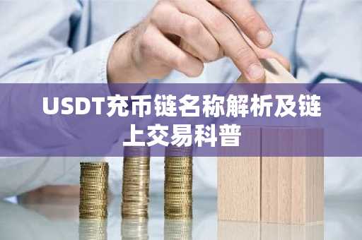 USDT充币链名称解析及链上交易科普