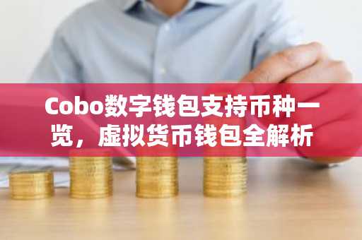 Cobo数字钱包支持币种一览，虚拟货币钱包全解析