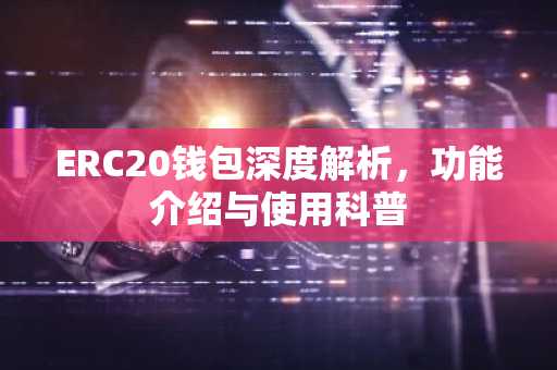 ERC20钱包深度解析，功能介绍与使用科普