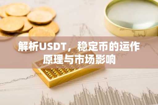 解析USDT，稳定币的运作原理与市场影响