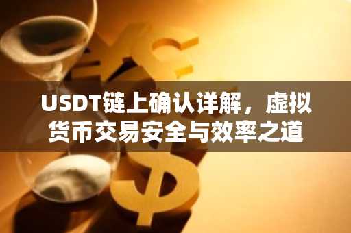 USDT链上确认详解，虚拟货币交易安全与效率之道