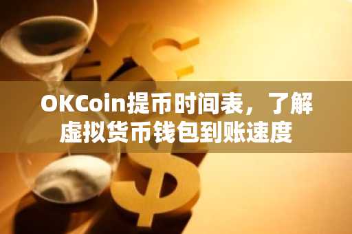 OKCoin提币时间表，了解虚拟货币钱包到账速度