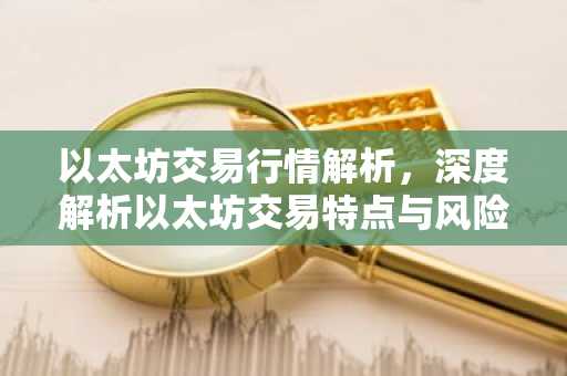 以太坊交易行情解析，深度解析以太坊交易特点与风险