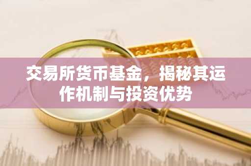 交易所货币基金，揭秘其运作机制与投资优势