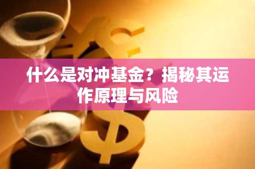 什么是对冲基金？揭秘其运作原理与风险