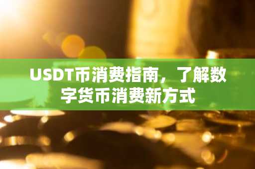 USDT币消费指南，了解数字货币消费新方式
