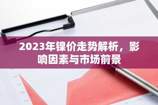 2023年镍价走势解析，影响因素与市场前景