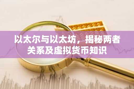 以太尔与以太坊，揭秘两者关系及虚拟货币知识