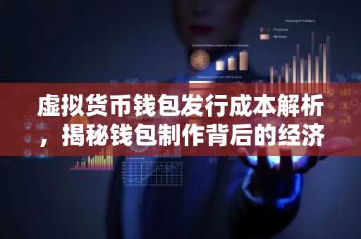虚拟货币钱包发行成本解析，揭秘钱包制作背后的经济账