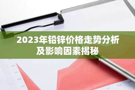 2023年铅锌价格走势分析及影响因素揭秘