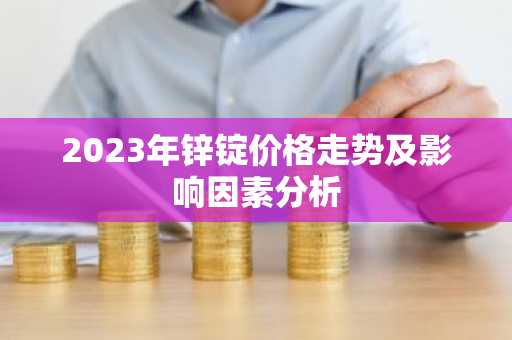 2023年锌锭价格走势及影响因素分析