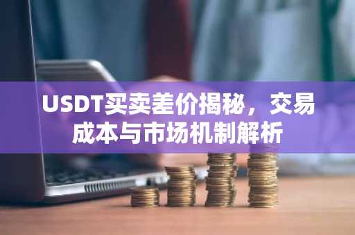 USDT买卖差价揭秘，交易成本与市场机制解析