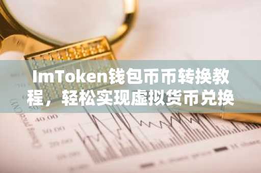 ImToken钱包币币转换教程，轻松实现虚拟货币兑换
