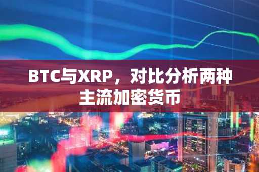 BTC与XRP，对比分析两种主流加密货币