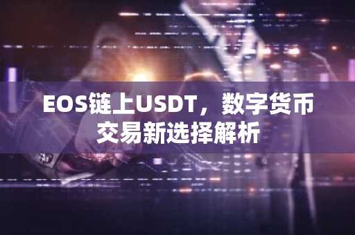 EOS链上USDT，数字货币交易新选择解析