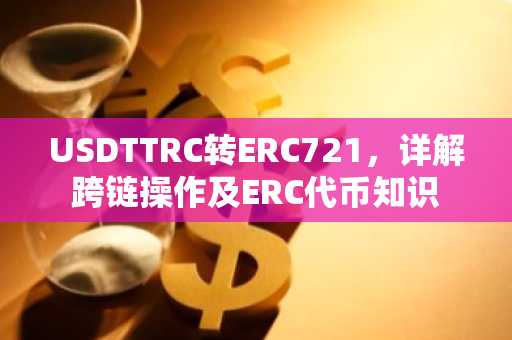 USDTTRC转ERC721，详解跨链操作及ERC代币知识