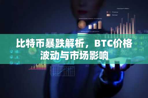 比特币暴跌解析，BTC价格波动与市场影响