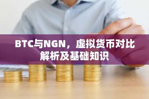 BTC与NGN，虚拟货币对比解析及基础知识