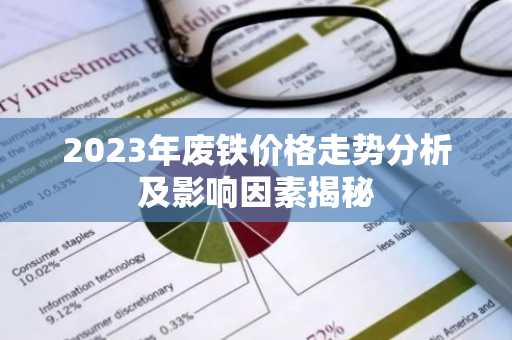 2023年废铁价格走势分析及影响因素揭秘