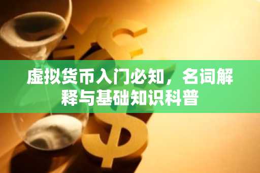 虚拟货币入门必知，名词解释与基础知识科普