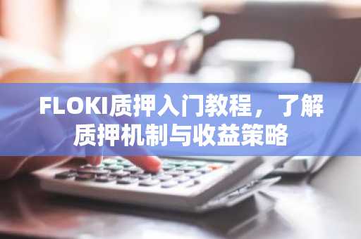 FLOKI质押入门教程，了解质押机制与收益策略