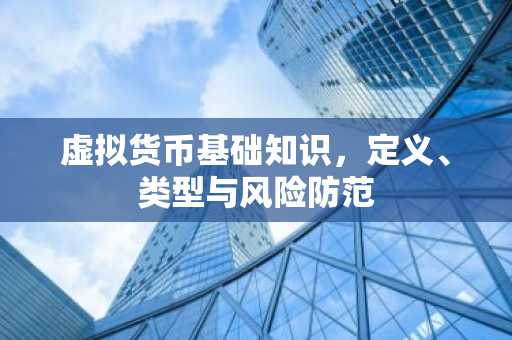 虚拟货币基础知识，定义、类型与风险防范